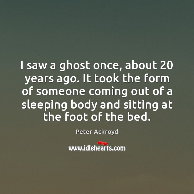 I saw a ghost once, about 20 years ago. It took the form Peter Ackroyd Picture Quote