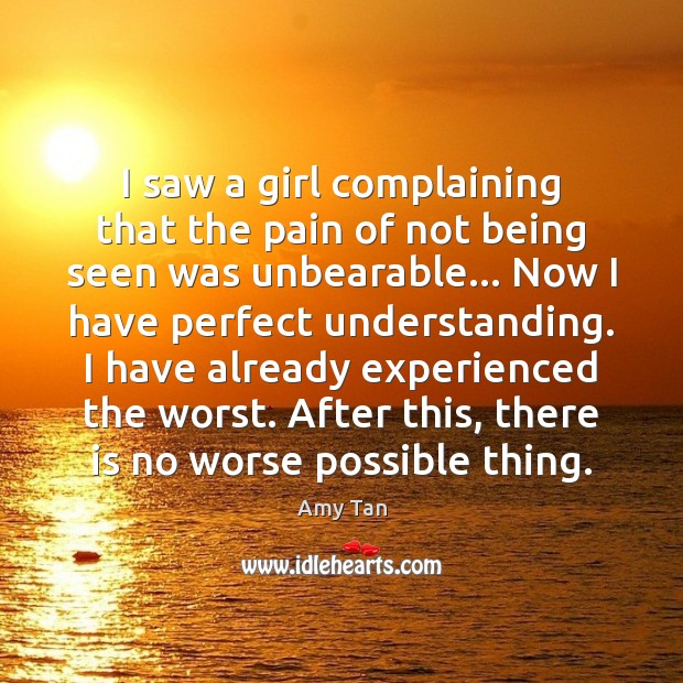 I saw a girl complaining that the pain of not being seen Amy Tan Picture Quote