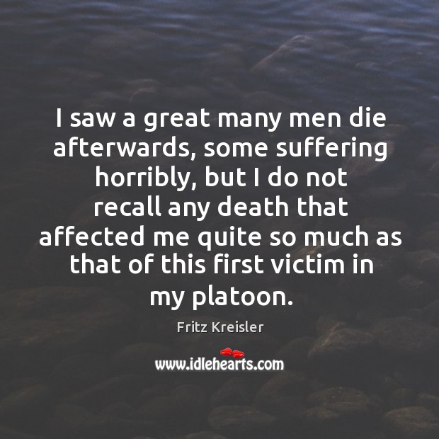 I saw a great many men die afterwards, some suffering horribly, but I do not recall any Fritz Kreisler Picture Quote