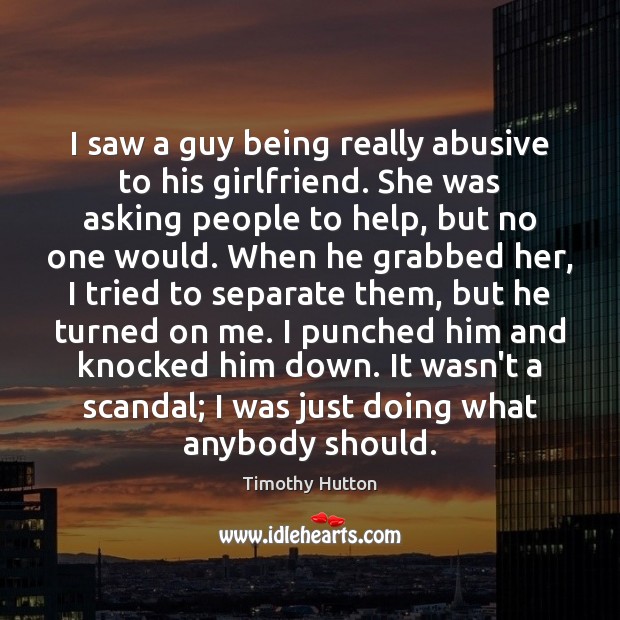 I saw a guy being really abusive to his girlfriend. She was 