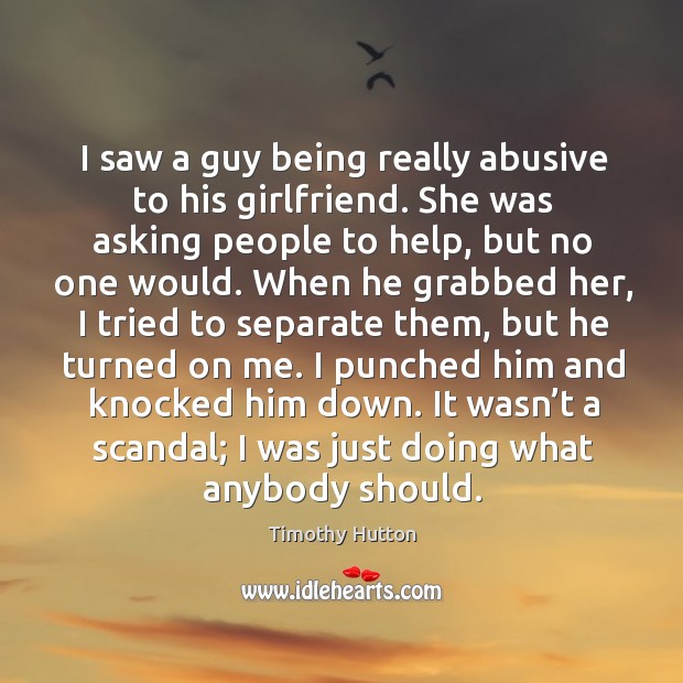 I saw a guy being really abusive to his girlfriend. She was asking people to help, but no one would. Image
