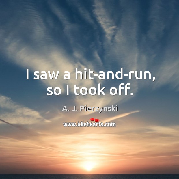 I saw a hit-and-run, so I took off. A. J. Pierzynski Picture Quote