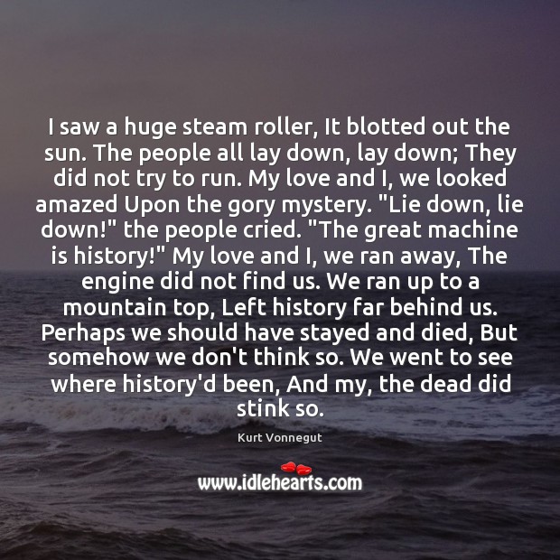 I saw a huge steam roller, It blotted out the sun. The Kurt Vonnegut Picture Quote