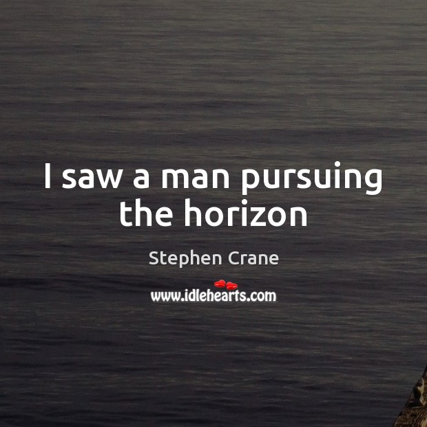 I saw a man pursuing the horizon Stephen Crane Picture Quote