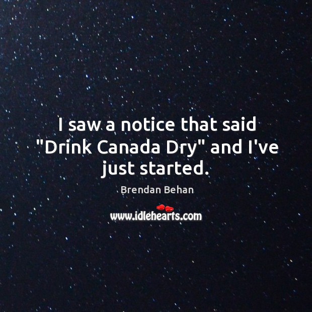 I saw a notice that said “Drink Canada Dry” and I’ve just started. Brendan Behan Picture Quote