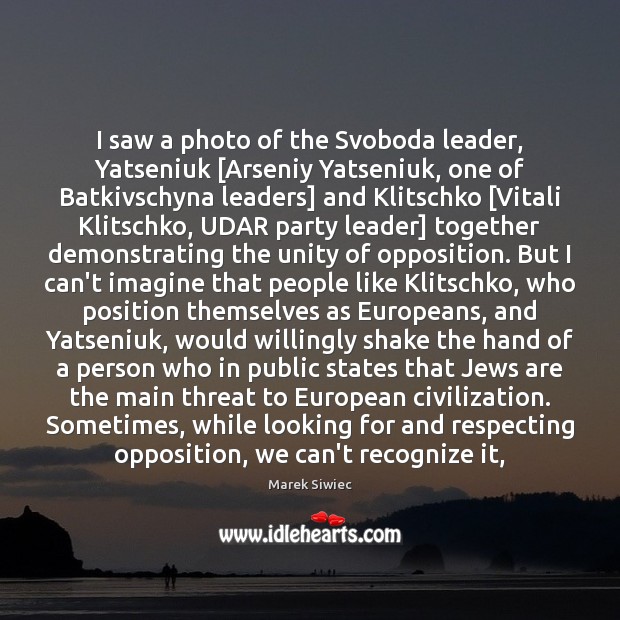 I saw a photo of the Svoboda leader, Yatseniuk [Arseniy Yatseniuk, one Marek Siwiec Picture Quote