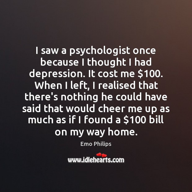 I saw a psychologist once because I thought I had depression. It Emo Philips Picture Quote