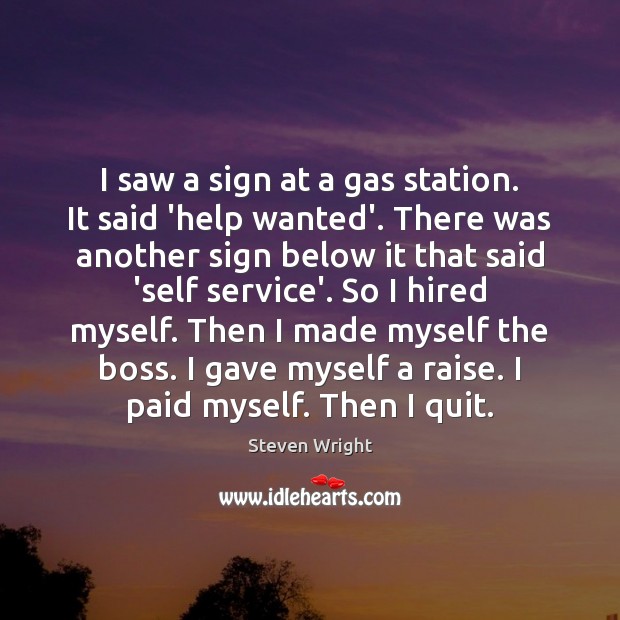 I saw a sign at a gas station. It said ‘help wanted’. Steven Wright Picture Quote
