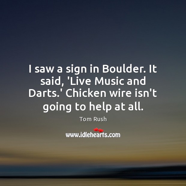 I saw a sign in Boulder. It said, ‘Live Music and Darts. Tom Rush Picture Quote
