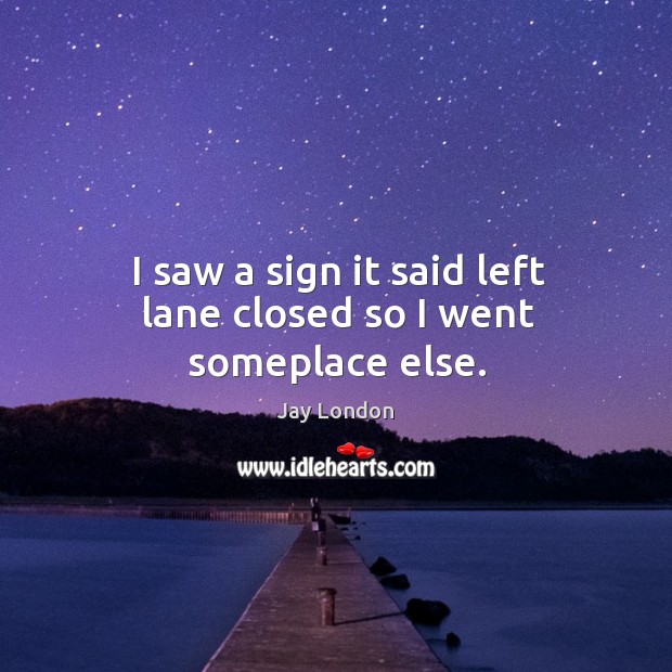 I saw a sign it said left lane closed so I went someplace else. Image