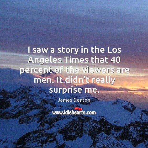 I saw a story in the los angeles times that 40 percent of the viewers are men. James Denton Picture Quote