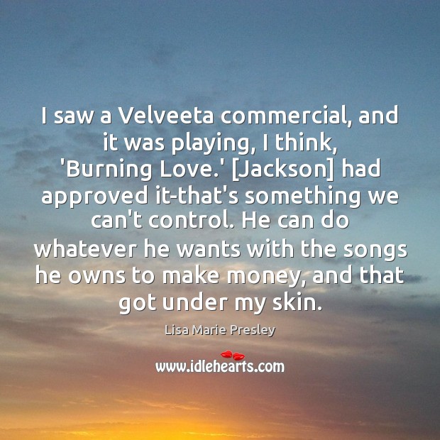 I saw a Velveeta commercial, and it was playing, I think, ‘Burning Lisa Marie Presley Picture Quote
