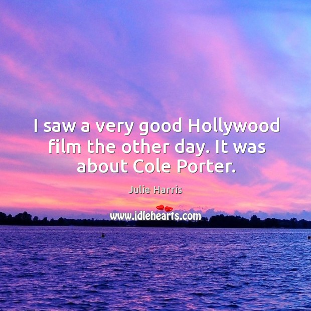 I saw a very good hollywood film the other day. It was about cole porter. Julie Harris Picture Quote