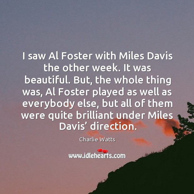 I saw al foster with miles davis the other week. It was beautiful. Charlie Watts Picture Quote