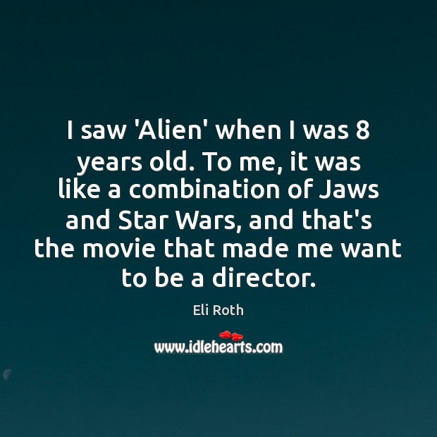 I saw ‘Alien’ when I was 8 years old. To me, it was Eli Roth Picture Quote