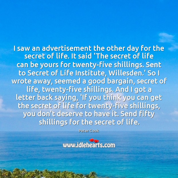 I saw an advertisement the other day for the secret of life. Peter Cook Picture Quote
