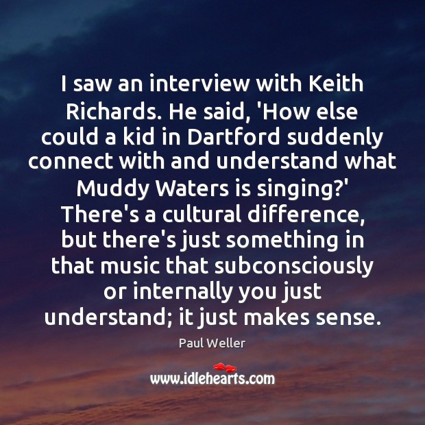 I saw an interview with Keith Richards. He said, ‘How else could Image