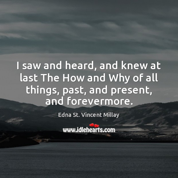 I saw and heard, and knew at last The How and Why Edna St. Vincent Millay Picture Quote