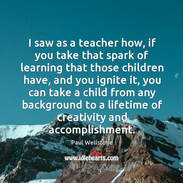 I saw as a teacher how, if you take that spark of learning that those children have Paul Wellstone Picture Quote