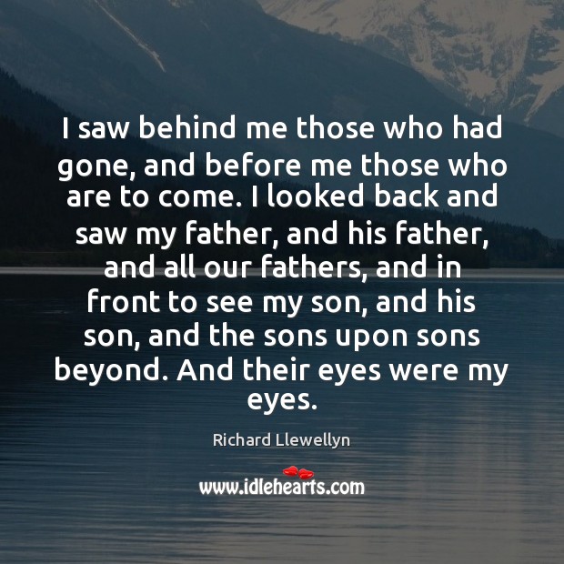 I saw behind me those who had gone, and before me those Richard Llewellyn Picture Quote