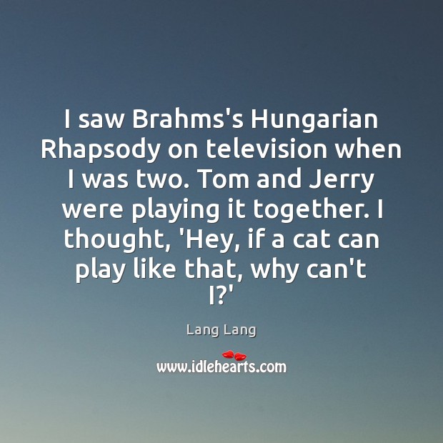 I saw Brahms’s Hungarian Rhapsody on television when I was two. Tom Lang Lang Picture Quote