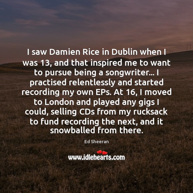 I saw Damien Rice in Dublin when I was 13, and that inspired Ed Sheeran Picture Quote