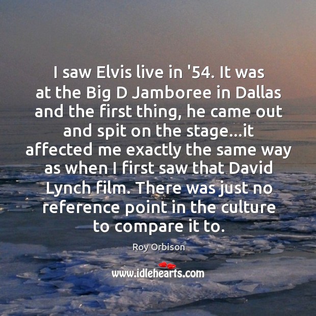 I saw Elvis live in ’54. It was at the Big D Roy Orbison Picture Quote
