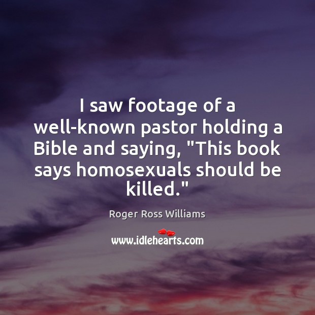 I saw footage of a well-known pastor holding a Bible and saying, “ Roger Ross Williams Picture Quote