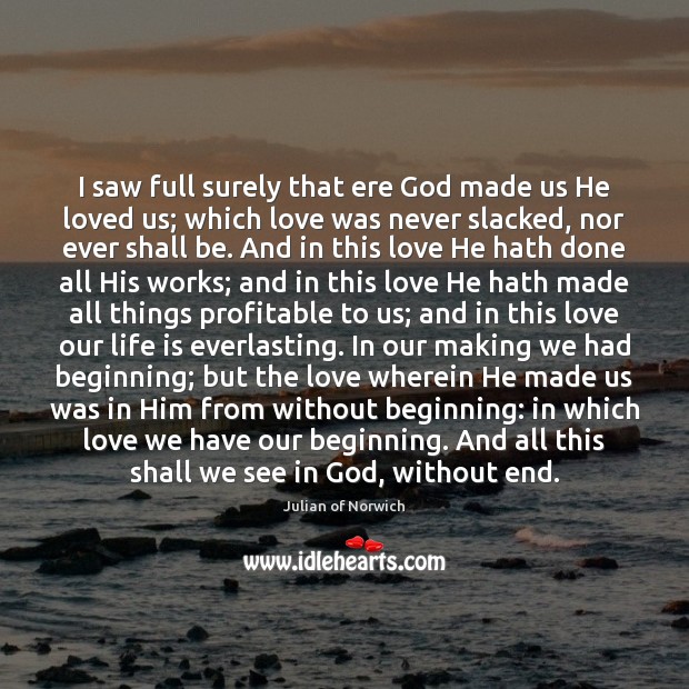 I saw full surely that ere God made us He loved us; Julian of Norwich Picture Quote