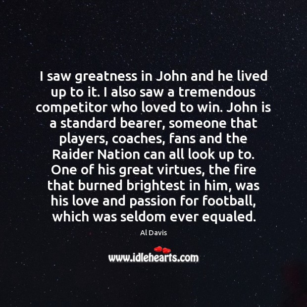 I saw greatness in John and he lived up to it. I Al Davis Picture Quote