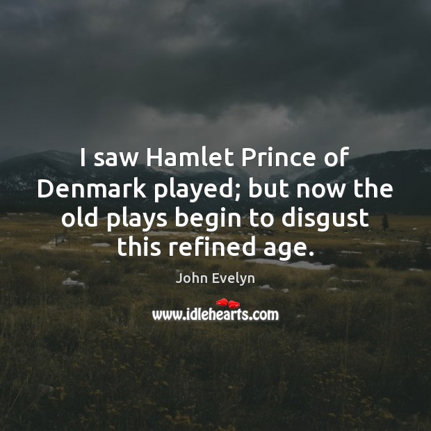 I saw Hamlet Prince of Denmark played; but now the old plays Image