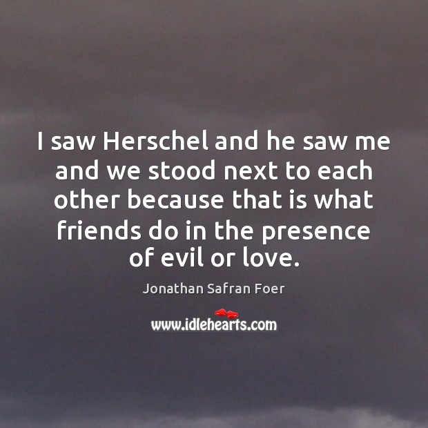 I saw Herschel and he saw me and we stood next to Jonathan Safran Foer Picture Quote