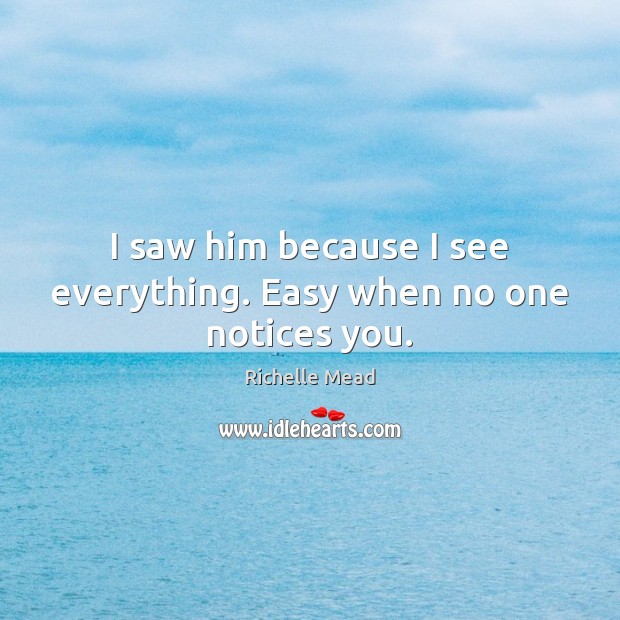 I saw him because I see everything. Easy when no one notices you. Richelle Mead Picture Quote