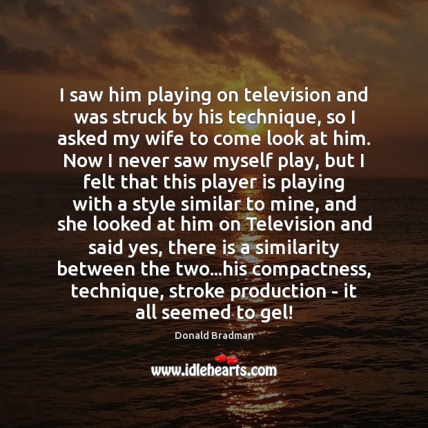 I saw him playing on television and was struck by his technique, Donald Bradman Picture Quote