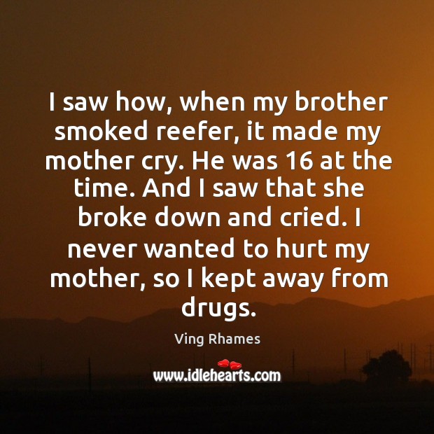 I saw how, when my brother smoked reefer, it made my mother cry. He was 16 at the time. Ving Rhames Picture Quote