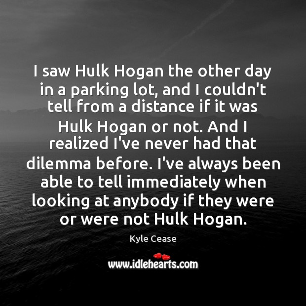 I saw Hulk Hogan the other day in a parking lot, and Kyle Cease Picture Quote