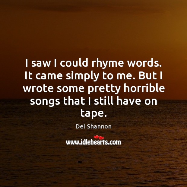I saw I could rhyme words. It came simply to me. But Del Shannon Picture Quote