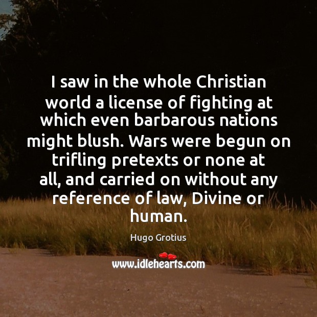 I saw in the whole Christian world a license of fighting at Hugo Grotius Picture Quote