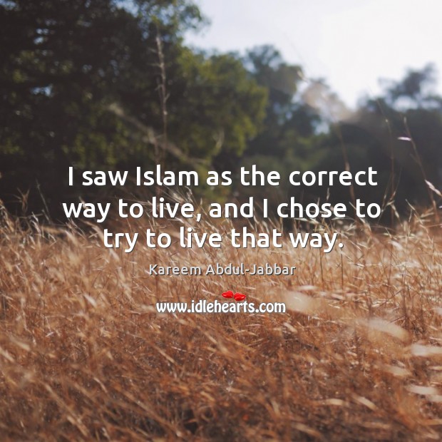 I saw islam as the correct way to live, and I chose to try to live that way. Kareem Abdul-Jabbar Picture Quote