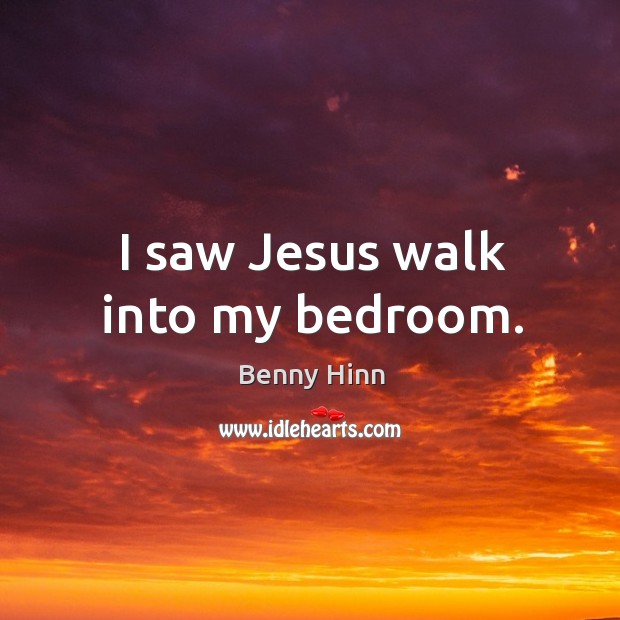 I saw jesus walk into my bedroom. Benny Hinn Picture Quote