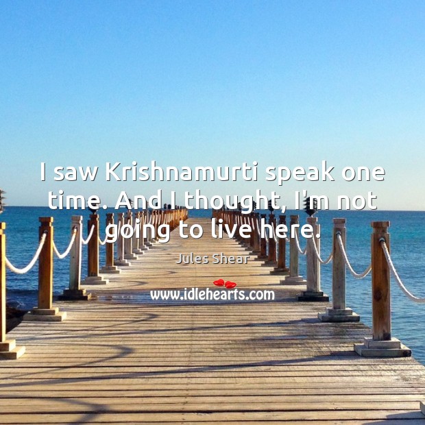 I saw Krishnamurti speak one time. And I thought, I’m not going to live here. Jules Shear Picture Quote