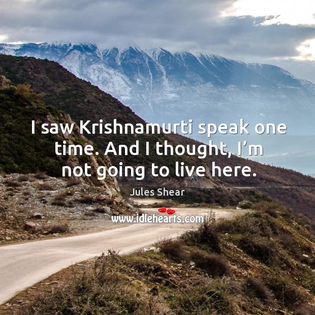 I saw krishnamurti speak one time. And I thought, I’m not going to live here. Jules Shear Picture Quote
