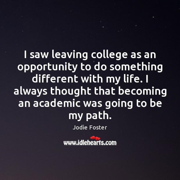 I saw leaving college as an opportunity to do something different with Jodie Foster Picture Quote