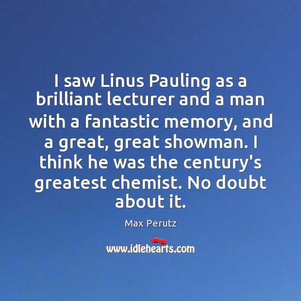 I saw Linus Pauling as a brilliant lecturer and a man with Max Perutz Picture Quote