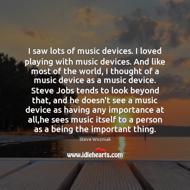 I saw lots of music devices. I loved playing with music devices. Steve Wozniak Picture Quote