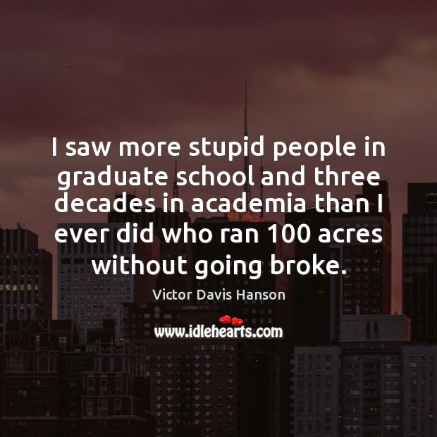 I saw more stupid people in graduate school and three decades in 