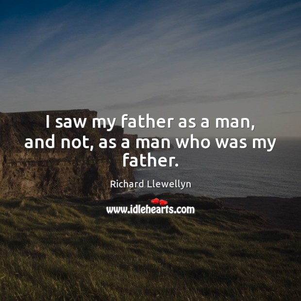 I saw my father as a man, and not, as a man who was my father. Richard Llewellyn Picture Quote