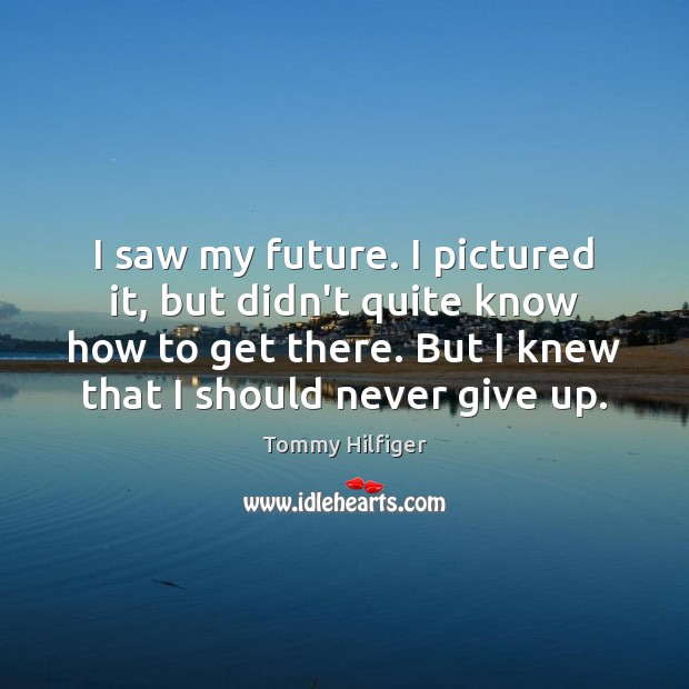 I saw my future. I pictured it, but didn’t quite know how Tommy Hilfiger Picture Quote
