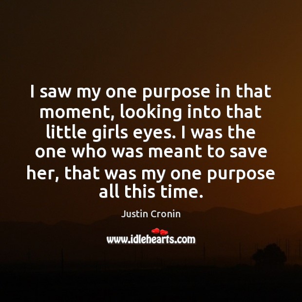 I saw my one purpose in that moment, looking into that little Justin Cronin Picture Quote