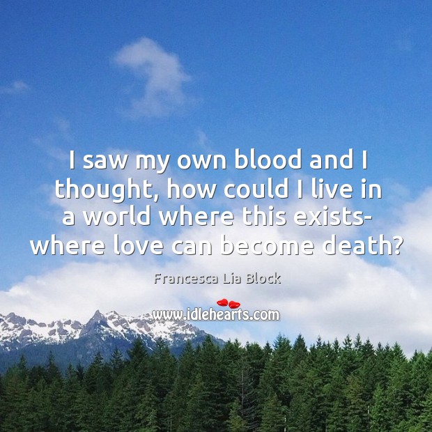 I saw my own blood and I thought, how could I live Francesca Lia Block Picture Quote
